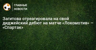 Загитова отреагировала на свой диджейский дебют на матче «Локомотив» – «Спартак»