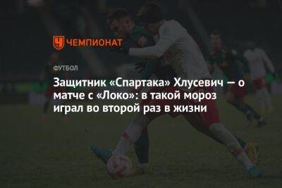 Защитник «Спартака» Хлусевич — о матче с «Локо»: в такой мороз играл второй раз в жизни