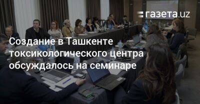 Создание в Ташкенте токсикологического центра обсуждалось на семинаре