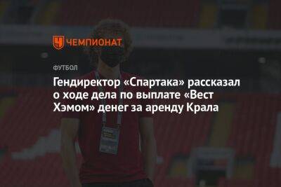 Гендиректор «Спартака» рассказал о ходе дела по выплате «Вест Хэмом» денег за аренду Крала