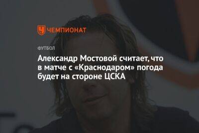 Александр Мостовой считает, что в матче с «Краснодаром» погода будет на стороне ЦСКА