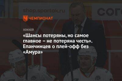 Вадим Епанчинцев - «Шансы потеряны, но самое главное — не потеряна честь». Епанчинцев о плей-офф без «Амура» - championat.com - Хабаровск