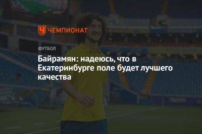 Байрамян: надеюсь, что в Екатеринбурге поле будет лучшего качества