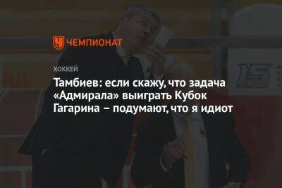 Тамбиев: если скажу, что задача «Адмирала» выиграть Кубок Гагарина – подумают, что я идиот