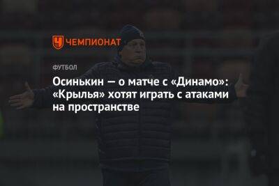 Осинькин — о матче с «Динамо»: «Крылья» хотят играть с атаками на пространстве
