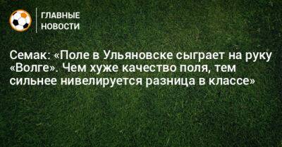 Семак: «Поле в Ульяновске сыграет на руку «Волге». Чем хуже качество поля, тем сильнее нивелируется разница в классе»