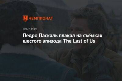 Педро Паскаль плакал на съёмках шестого эпизода The Last of Us