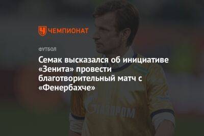 Семак высказался об инициативе «Зенита» провести благотворительный матч с «Фенербахче»