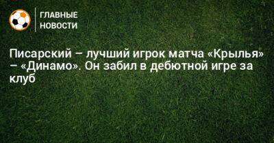 Писарский – лучший игрок матча «Крылья» – «Динамо». Он забил в дебютной игре за клуб