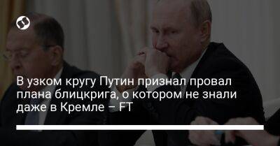 В узком кругу Путин признал провал плана блицкрига, о котором не знали даже в Кремле – FT