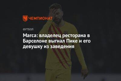 Marca: владелец ресторана в Барселоне выгнал Пике и его девушку из заведения