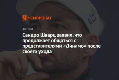 Сандро Шварц заявил, что продолжает общаться с представителями «Динамо» после своего ухода