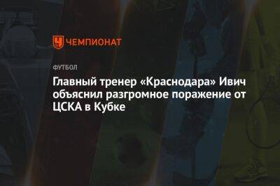 Главный тренер «Краснодара» Ивич объяснил разгромное поражение от ЦСКА в Кубке