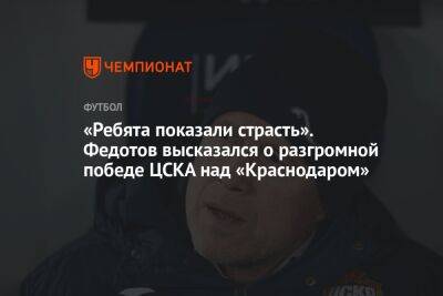 «Ребята показали страсть». Федотов высказался о разгромной победе ЦСКА над «Краснодаром»