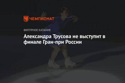 Александра Трусова не выступит в финале Гран-при России