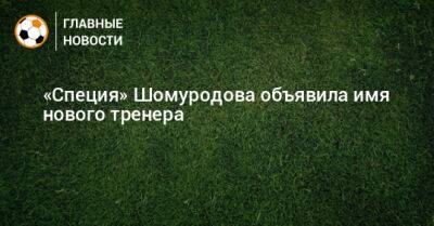 «Специя» Шомуродова объявила имя нового тренера