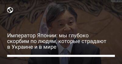 Император Японии: мы глубоко скорбим по людям, которые страдают в Украине и в мире
