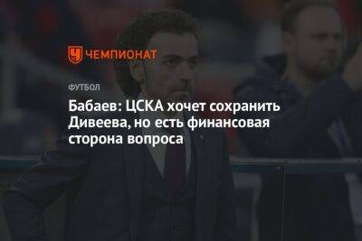 Бабаев: ЦСКА хочет сохранить Дивеева, но есть финансовая сторона вопроса