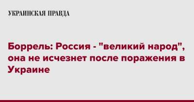 Боррель: Россия - "великий народ", она не исчезнет после поражения в Украине