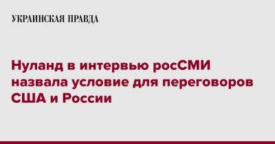 Нуланд в интервью росСМИ назвала условие для переговоров США и России