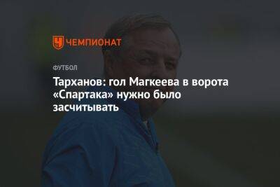 Тарханов: гол Магкеева в ворота «Спартака» нужно было засчитывать