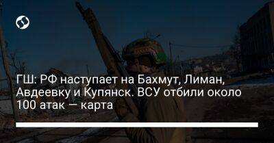 ГШ: РФ наступает на Бахмут, Лиман, Авдеевку и Купянск. ВСУ отбили около 100 атак — карта