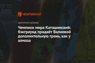 Чемпион мира Каташинский: бэкграунд придаёт Валиевой дополнительную грань, как у алмаза