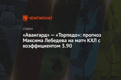 «Авангард» — «Торпедо»: прогноз Максима Лебедева на матч КХЛ с коэффициентом 3.90