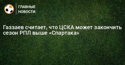 Газзаев считает, что ЦСКА может закончить сезон РПЛ выше «Спартака»