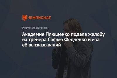 Академия Плющенко подала жалобу на тренера Софью Федченко из-за её высказываний