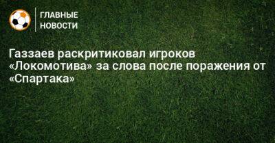 Газзаев раскритиковал игроков «Локомотива» за слова после поражения от «Спартака»
