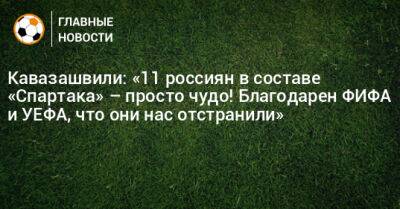 Кавазашвили: «11 россиян в составе «Спартака» – просто чудо! Благодарен ФИФА и УЕФА, что они нас отстранили»