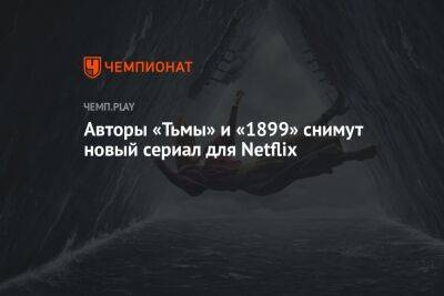 Авторы «Тьмы» и «1899» снимут новый сериал для Netflix