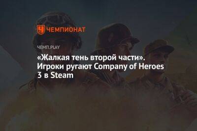 «Жалкая тень второй части». Игроки ругают Company of Heroes 3 в Steam
