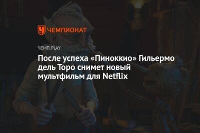 король Артур - После успеха «Пиноккио» Гильермо дель Торо снимет новый мультфильм для Netflix - championat.com - Англия