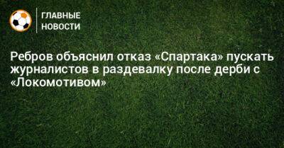 Ребров объяснил отказ «Спартака» пускать журналистов в раздевалку после дерби с «Локомотивом»