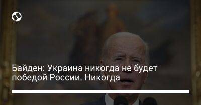 Байден: Украина никогда не будет победой России. Никогда.