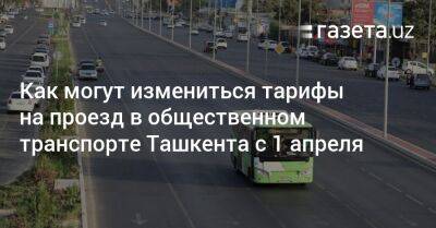 Как могут измениться тарифы на проезд в общественном транспорте Ташкента с 1 апреля