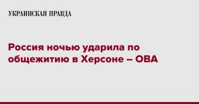 Россия ночью ударила по общежитию в Херсоне – ОВА