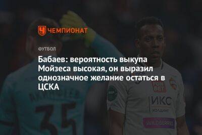 Бабаев: вероятность выкупа Мойзеса высокая, он выразил однозначное желание остаться в ЦСКА