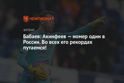 Бабаев: Акинфеев — номер один в России. Во всех его рекордах путаемся!