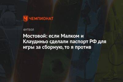 Мостовой: если Малком и Клаудиньо сделали паспорт РФ для игры за сборную, то я против