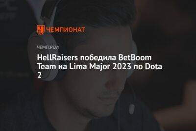HellRaisers победила BetBoom Team на Lima Major 2023 по Dota 2