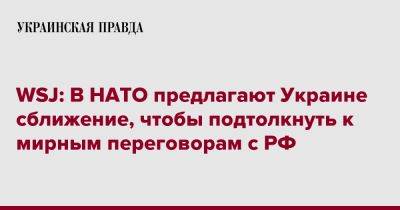WSJ: В НАТО предлагают Украине сближение, чтобы подтолкнуть к мирным переговорам с РФ