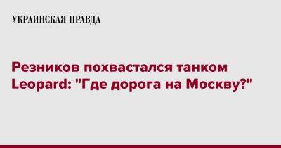 Резников похвастался танком Leopard: "Где дорога на Москву?"