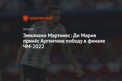 Эмилиано Мартинес: Ди Мария принёс Аргентине победу в финале ЧМ-2022
