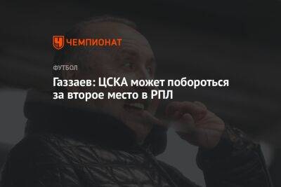 Газзаев: ЦСКА может побороться за второе место в РПЛ