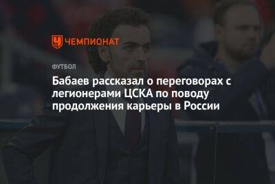 Бабаев рассказал о переговорах с легионерами ЦСКА по поводу продолжения карьеры в России