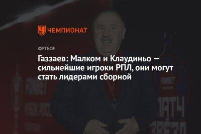 Газзаев: Малком и Клаудиньо — сильнейшие игроки РПЛ, они могут стать лидерами сборной