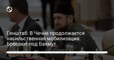 Генштаб: В Чечне продолжается насильственная мобилизация. Бросают под Бахмут
